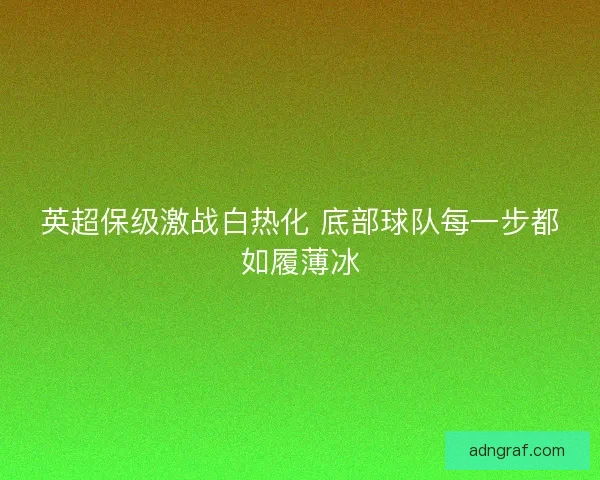 英超保级激战白热化 底部球队每一步都如履薄冰