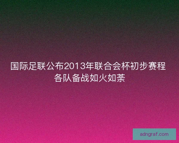国际足联公布2013年联合会杯初步赛程 各队备战如火如荼