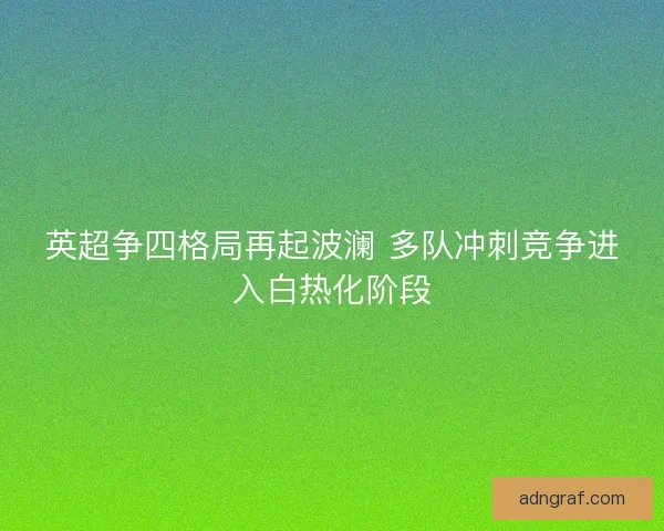 英超争四格局再起波澜 多队冲刺竞争进入白热化阶段