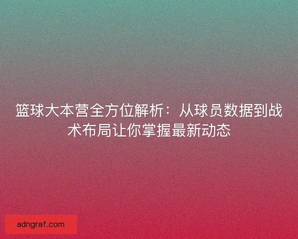 篮球大本营全方位解析:从球员数据到战术布局让你掌握最新动态 篮球大本营全方位解析:从球员数据到战术布局让你掌握最新动态