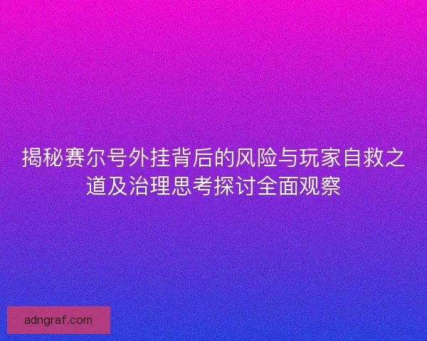 揭秘赛尔号外挂背后的风险与玩家自救之道及治理思考探讨全面观察 揭秘赛尔号外挂背后的风险与玩家自救之道及治理思考探讨全面观察